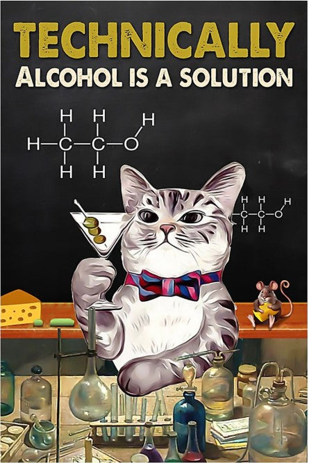  A metal sign depicting a grey tabby sitting upright, holding a martini in one paw, with test tubes and beakers in front of him and a mouse with some cheese behind him. On the chalkboard behind him, the chemical formula for alcohol is drawn. Above the image is the caption “Technically alcohol is a solution.”